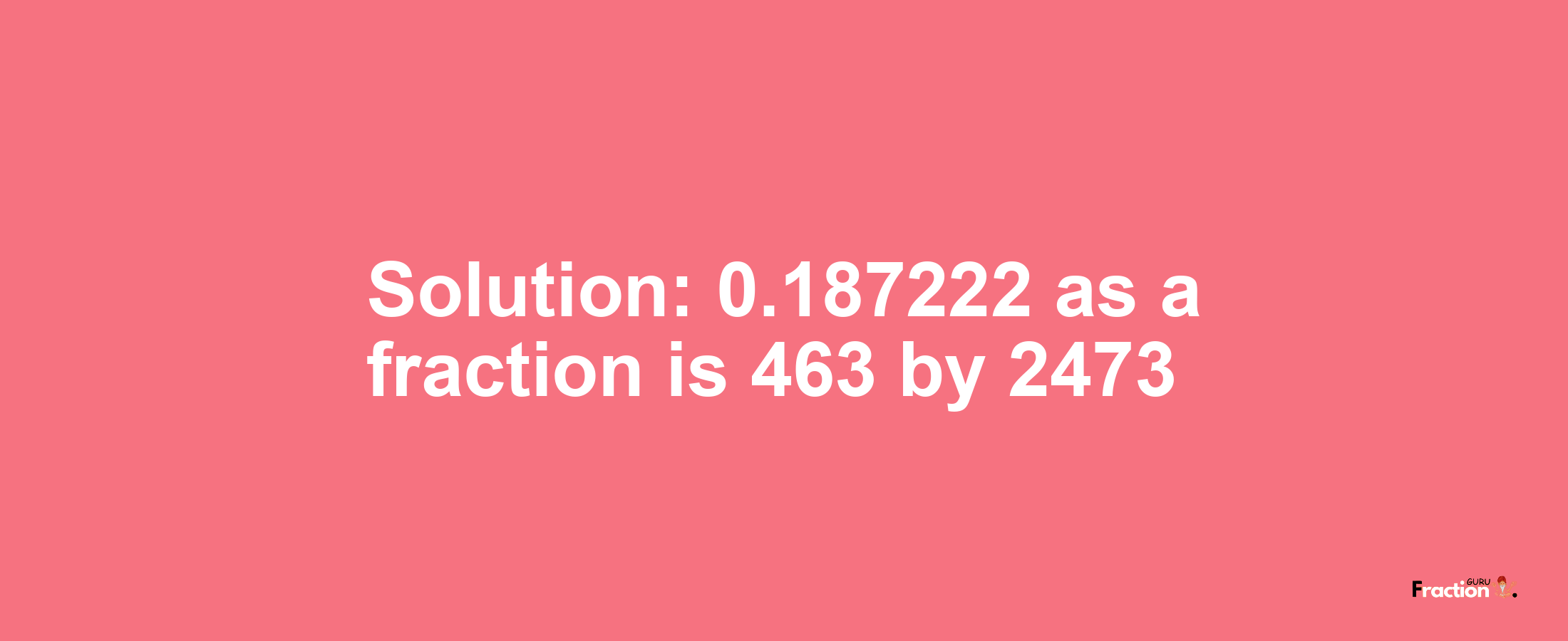 Solution:0.187222 as a fraction is 463/2473